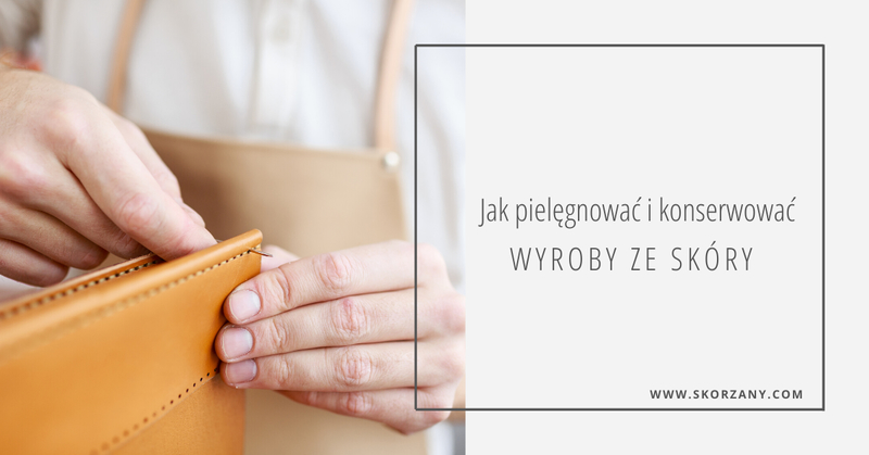 Jak pielęgnować i konserwować wyroby ze skóry?